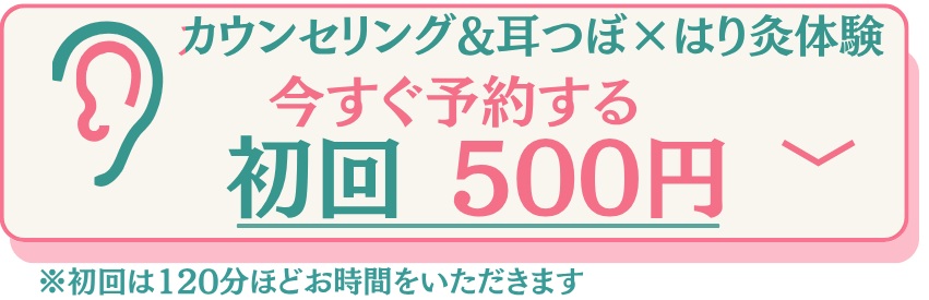 カウンセリング＆耳つぼ×はり灸体験 今すぐ予約する 初回500円